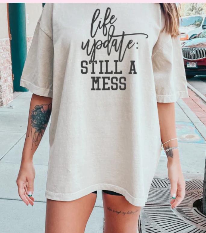 LIFE UPDATE: STILL A MESS T-SHIRT